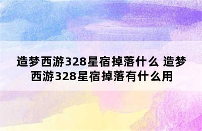 造梦西游328星宿掉落什么 造梦西游328星宿掉落有什么用